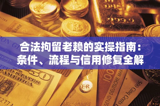 武汉合法拘留老赖的实操指南：条件、流程与信用修复全解析