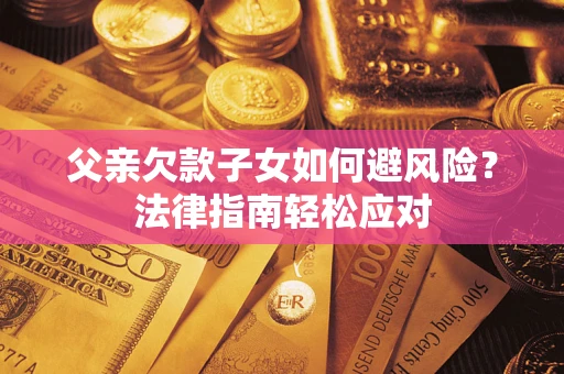 武汉父亲欠款子女如何避风险？法律指南轻松应对