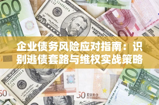 武汉企业债务风险应对指南：识别逃债套路与维权实战策略