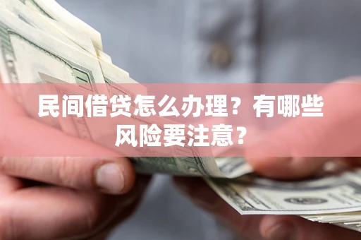 武汉民间借贷怎么办理？有哪些风险要注意？