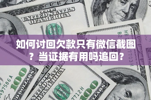 武汉如何讨回欠款只有微信截图？当证据有用吗追回？