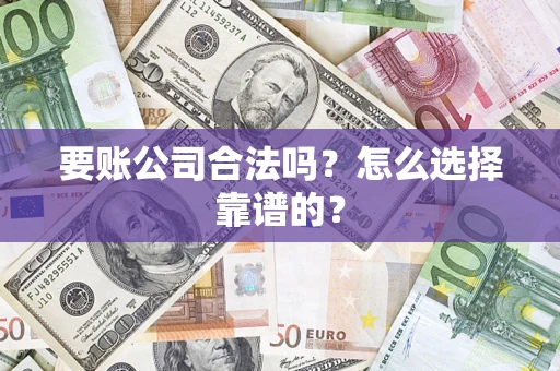 武汉要账公司合法吗？怎么选择靠谱的？