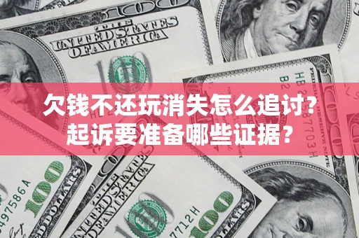 武汉欠钱不还玩消失怎么追讨？起诉要准备哪些证据？