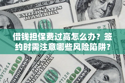武汉借钱担保费过高怎么办？签约时需注意哪些风险陷阱？