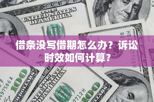 武汉借条没写借期怎么办？诉讼时效如何计算？