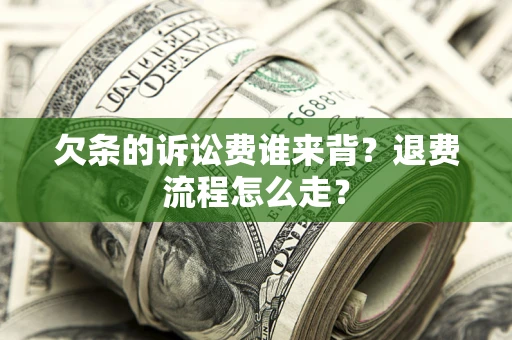 武汉欠条的诉讼费谁来背？退费流程怎么走？