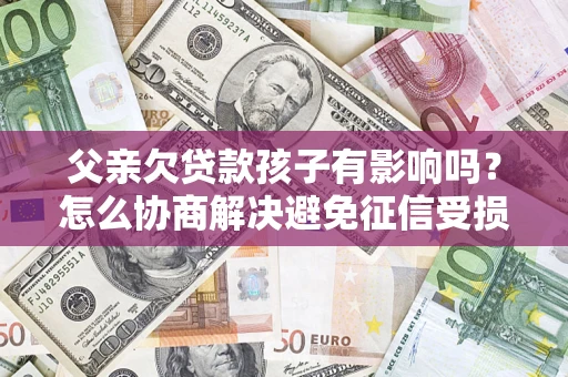 武汉父亲欠贷款孩子有影响吗？怎么协商解决避免征信受损？