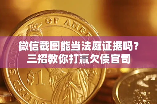 武汉微信截图能当法庭证据吗？三招教你打赢欠债官司