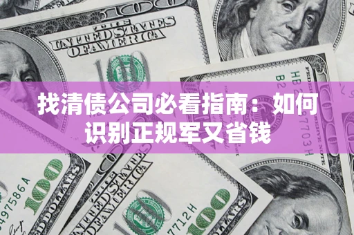 武汉找清债公司必看指南：如何识别正规军又省钱