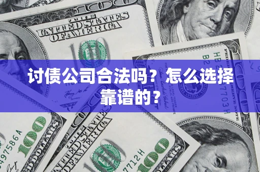 武汉讨债公司合法吗？怎么选择靠谱的？