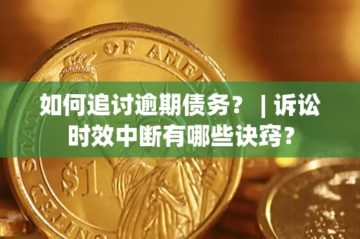 武汉如何追讨逾期债务？ | 诉讼时效中断有哪些诀窍？