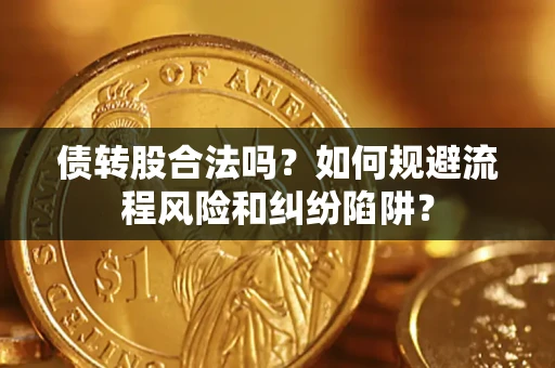 武汉债转股合法吗？如何规避流程风险和纠纷陷阱？
