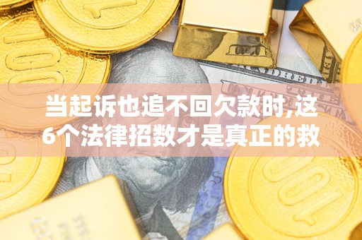 武汉当起诉也追不回欠款时,这6个法律招数才是真正的救命稻草