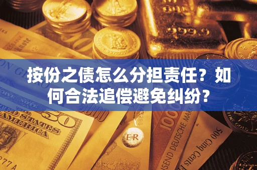 武汉按份之债怎么分担责任？如何合法追偿避免纠纷？