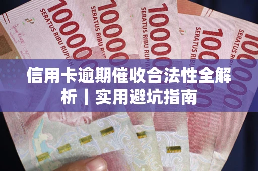 武汉信用卡逾期催收合法性全解析｜实用避坑指南