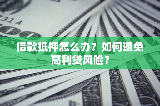 武汉借款抵押怎么办？如何避免高利贷风险？