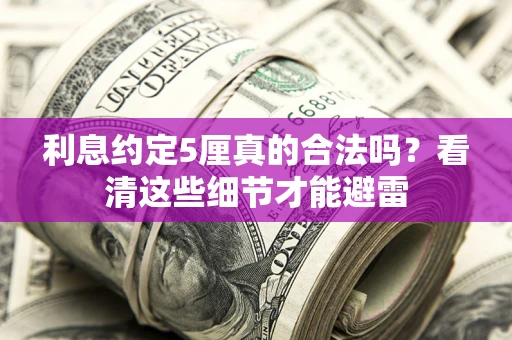 武汉利息约定5厘真的合法吗？看清这些细节才能避雷