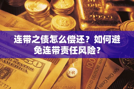 武汉连带之债怎么偿还？如何避免连带责任风险？