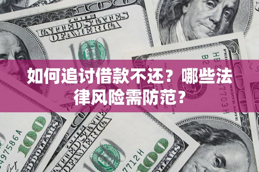 武汉如何追讨借款不还？哪些法律风险需防范？