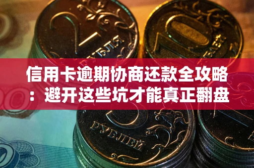 武汉信用卡逾期协商还款全攻略：避开这些坑才能真正翻盘