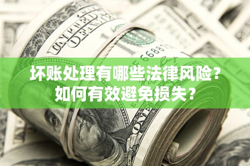 武汉坏账处理有哪些法律风险？如何有效避免损失？