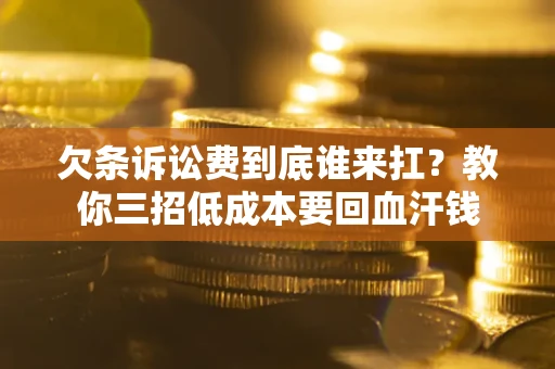 武汉欠条诉讼费到底谁来扛？教你三招低成本要回血汗钱